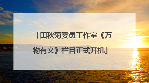 田秋菊委员工作室《万物有文》栏目正式开机