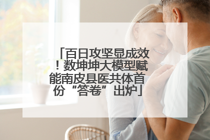 百日攻坚显成效！数坤坤大模型赋能南皮县医共体首份“答卷”出炉
