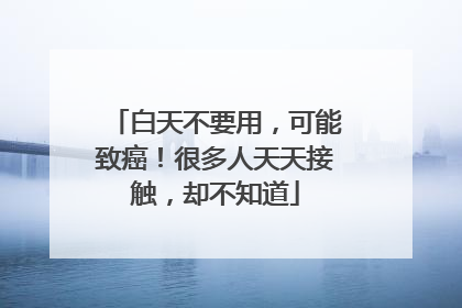 白天不要用，可能致癌！很多人天天接触，却不知道