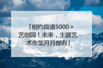 相约良渚5000＋艺创园！未来，主题艺术市集月月都有