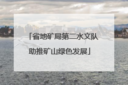 省地矿局第二水文队助推矿山绿色发展