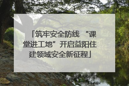 筑牢安全防线 “课堂进工地”开启益阳住建领域安全新征程