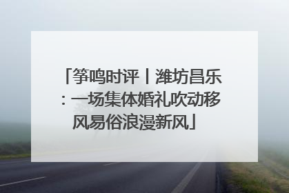 筝鸣时评丨潍坊昌乐：一场集体婚礼吹动移风易俗浪漫新风
