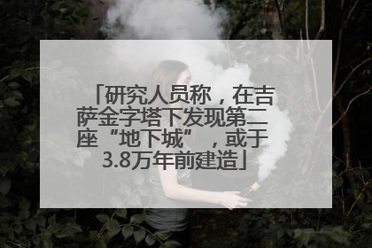 研究人员称，在吉萨金字塔下发现第二座“地下城”，或于3.8万年前建造