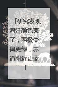 研究发现海洋颜色变了，两极变得更绿，赤道附近更蓝