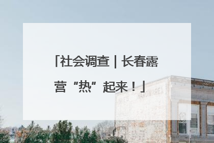 社会调查｜长春露营“热”起来！