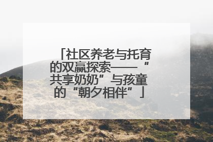 社区养老与托育的双赢探索——“共享奶奶”与孩童的“朝夕相伴”