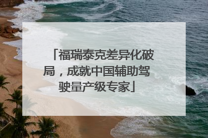 福瑞泰克差异化破局，成就中国辅助驾驶量产级专家