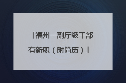 福州一副厅级干部有新职（附简历）