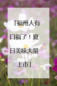 福州人有口福了！夏日美味大量上市