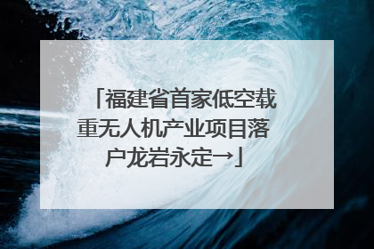 福建省首家低空载重无人机产业项目落户龙岩永定→