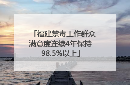 福建禁毒工作群众满意度连续4年保持98.5%以上