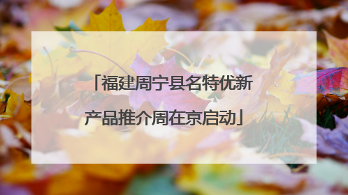 福建周宁县名特优新产品推介周在京启动