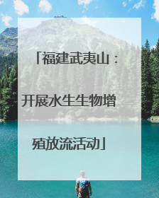 福建武夷山：开展水生生物增殖放流活动