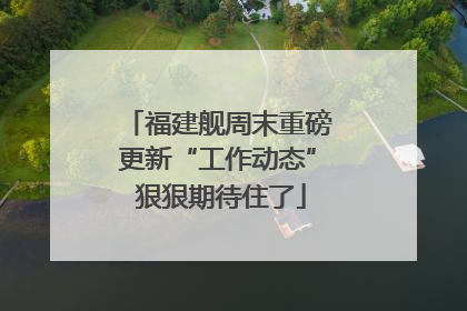 福建舰周末重磅更新“工作动态” 狠狠期待住了