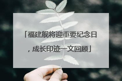 福建舰将迎重要纪念日，成长印迹一文回顾