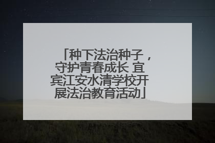种下法治种子，守护青春成长 宜宾江安水清学校开展法治教育活动