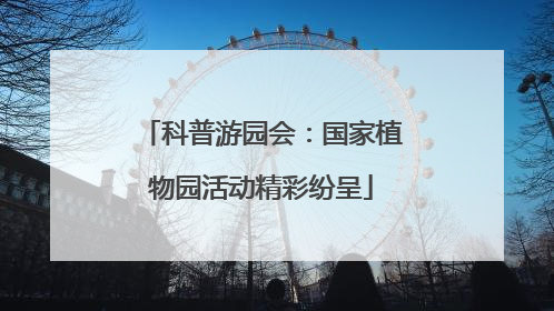 科普游园会：国家植物园活动精彩纷呈