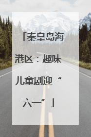 秦皇岛海港区：趣味儿童剧迎“六一”
