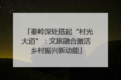 秦岭深处搭起“村光大道”：文旅融合激活乡村振兴新动能