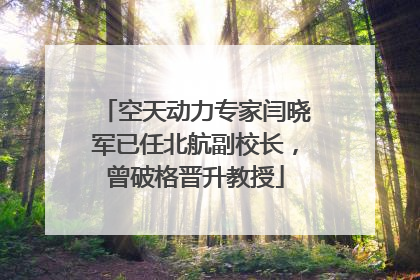 空天动力专家闫晓军已任北航副校长，曾破格晋升教授