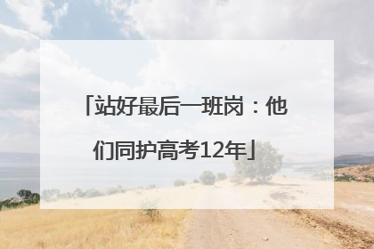 站好最后一班岗：他们同护高考12年
