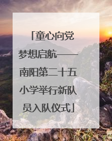 童心向党 梦想启航——南阳第二十五小学举行新队员入队仪式