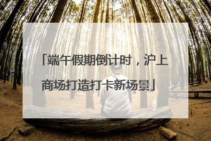 端午假期倒计时，沪上商场打造打卡新场景
