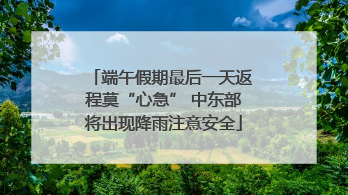 端午假期最后一天返程莫“心急” 中东部将出现降雨注意安全