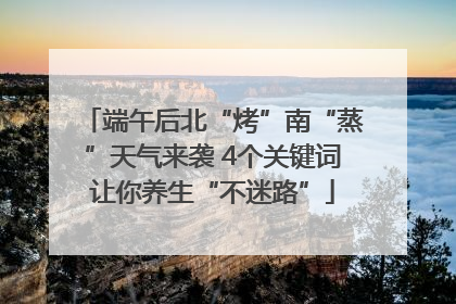 端午后北“烤”南“蒸”天气来袭 4个关键词让你养生“不迷路”