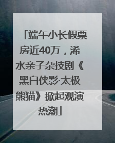 端午小长假票房近40万，浠水亲子杂技剧《黑白侠影·太极熊猫》掀起观演热潮