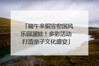 端午来铜官窑国风乐园溜娃！多彩活动打造亲子文化盛宴