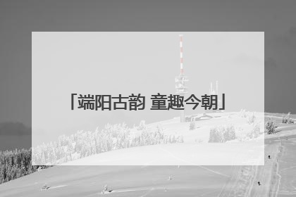 端阳古韵 童趣今朝