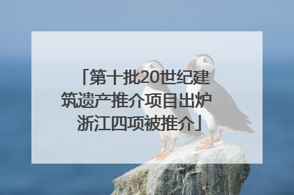 第十批20世纪建筑遗产推介项目出炉 浙江四项被推介
