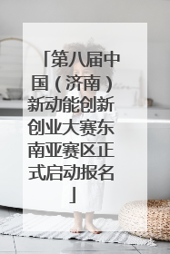第八届中国（济南）新动能创新创业大赛东南亚赛区正式启动报名
