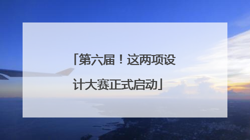 第六届！这两项设计大赛正式启动