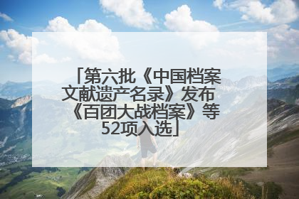 第六批《中国档案文献遗产名录》发布《百团大战档案》等52项入选