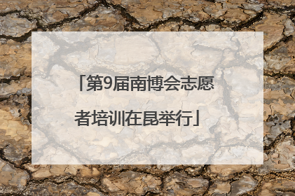 第9届南博会志愿者培训在昆举行