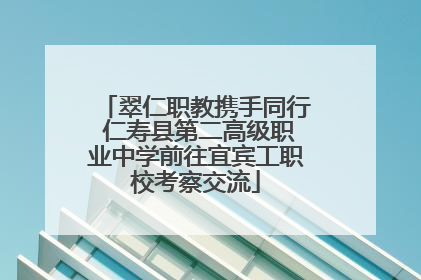 翠仁职教携手同行 仁寿县第二高级职业中学前往宜宾工职校考察交流