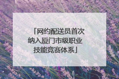 网约配送员首次纳入厦门市级职业技能竞赛体系