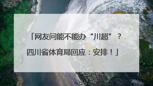 网友问能不能办“川超”？四川省体育局回应：安排！