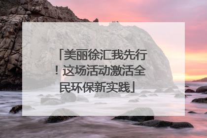 美丽徐汇我先行！这场活动激活全民环保新实践