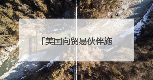 美国向贸易伙伴施压 要求周三前提供谈判“最佳方案”