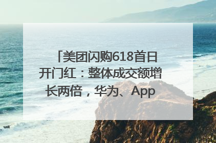 美团闪购618首日开门红：整体成交额增长两倍，华为、Apple、沃尔玛等近800个品牌翻倍增长
