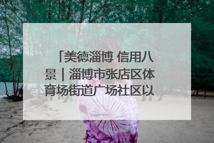 美德淄博 信用八景｜淄博市张店区体育场街道广场社区以诚信串起幸福脉络