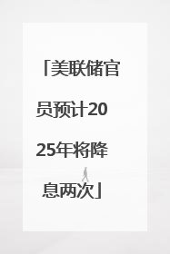 美联储官员预计2025年将降息两次