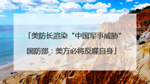 美防长渲染“中国军事威胁” 国防部：美方必将反噬自身