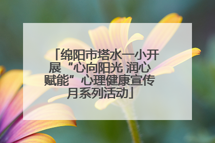 绵阳市塔水一小开展“心向阳光 润心赋能”心理健康宣传月系列活动