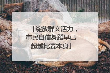 绽放群文活力，市民自信舞蹈早已超越比赛本身