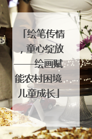 绘笔传情，童心绽放——绘画赋能农村困境儿童成长